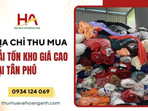 Địa chỉ chuyên thu mua vải tồn kho giá cao tại Tân Phú 